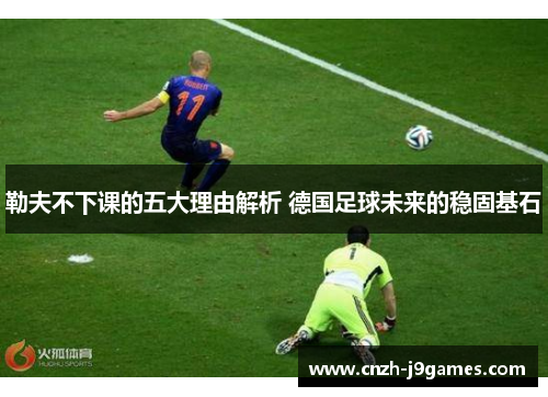 勒夫不下课的五大理由解析 德国足球未来的稳固基石