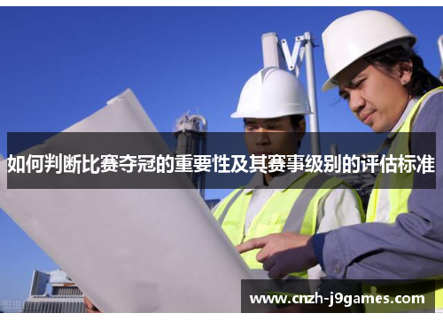 如何判断比赛夺冠的重要性及其赛事级别的评估标准 如何判断比赛夺冠的重要性及其赛事级别的评估标准
