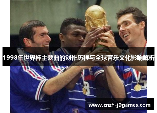 1998年世界杯主题曲的创作历程与全球音乐文化影响解析 1998年世界杯主题曲的创作历程与全球音乐文化影响解析