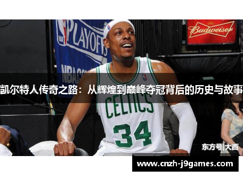 凯尔特人传奇之路:从辉煌到巅峰夺冠背后的历史与故事 凯尔特人传奇之路:从辉煌到巅峰夺冠背后的历史与故事