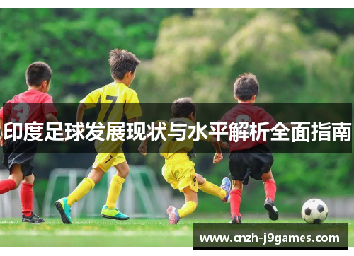 印度足球发展现状与水平解析全面指南 印度足球发展现状与水平解析全面指南