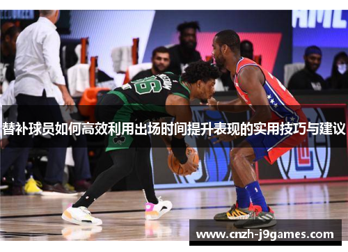 替补球员如何高效利用出场时间提升表现的实用技巧与建议 替补球员如何高效利用出场时间提升表现的实用技巧与建议