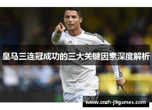 皇马三连冠成功的三大关键因素深度解析 皇马三连冠成功的三大关键因素深度解析