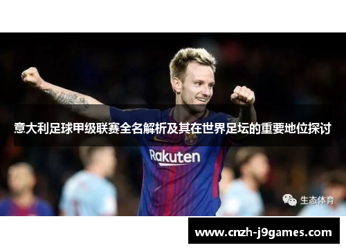 意大利足球甲级联赛全名解析及其在世界足坛的重要地位探讨 意大利足球甲级联赛全名解析及其在世界足坛的重要地位探讨