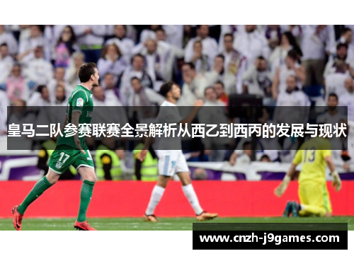 皇马二队参赛联赛全景解析从西乙到西丙的发展与现状 皇马二队参赛联赛全景解析从西乙到西丙的发展与现状