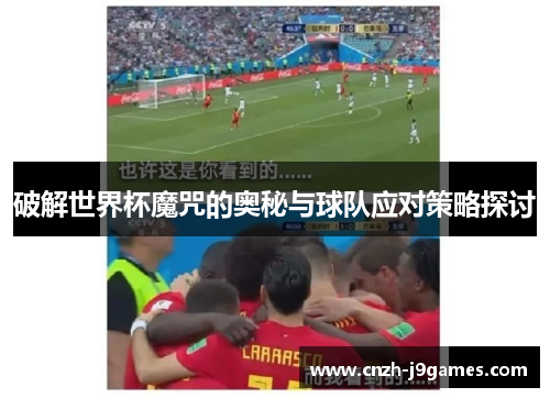 破解世界杯魔咒的奥秘与球队应对策略探讨 破解世界杯魔咒的奥秘与球队应对策略探讨