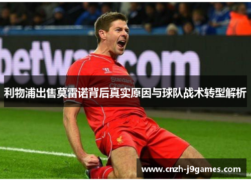 利物浦出售莫雷诺背后真实原因与球队战术转型解析 利物浦出售莫雷诺背后真实原因与球队战术转型解析