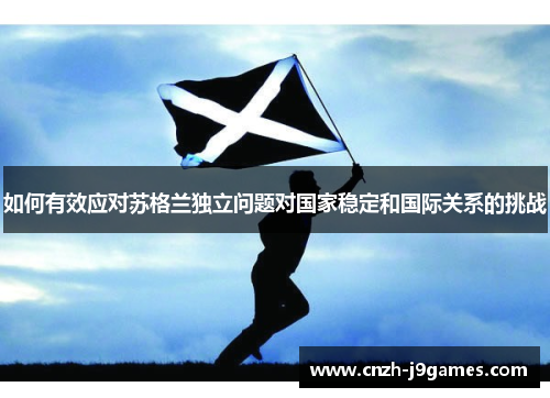 如何有效应对苏格兰独立问题对国家稳定和国际关系的挑战