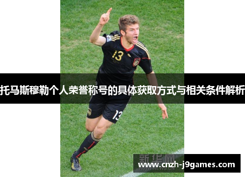 托马斯穆勒个人荣誉称号的具体获取方式与相关条件解析 托马斯穆勒个人荣誉称号的具体获取方式与相关条件解析