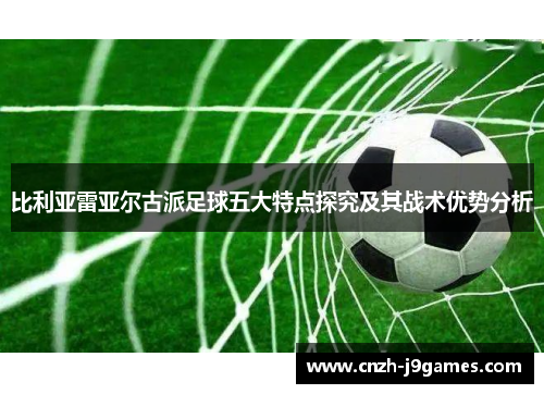 比利亚雷亚尔古派足球五大特点探究及其战术优势分析 比利亚雷亚尔古派足球五大特点探究及其战术优势分析