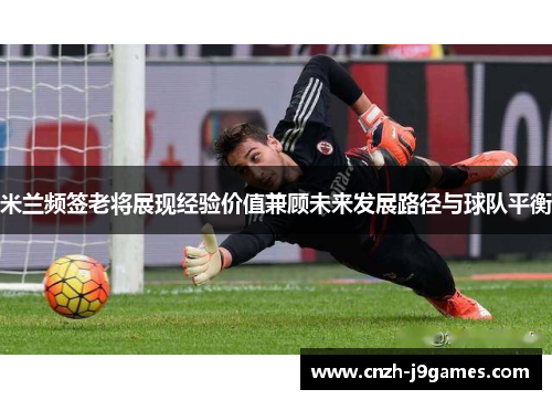 米兰频签老将展现经验价值兼顾未来发展路径与球队平衡