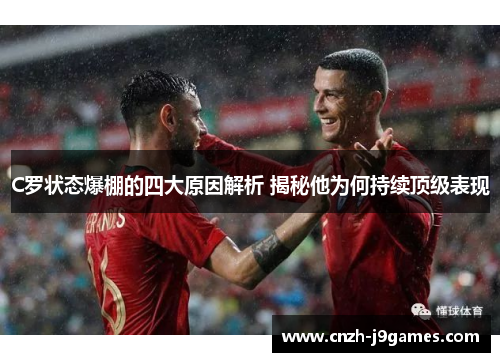 C罗状态爆棚的四大原因解析 揭秘他为何持续顶级表现 C罗状态爆棚的四大原因解析 揭秘他为何持续顶级表现