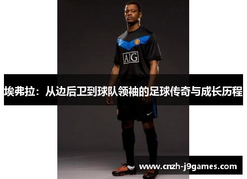 埃弗拉:从边后卫到球队领袖的足球传奇与成长历程 埃弗拉:从边后卫到球队领袖的足球传奇与成长历程