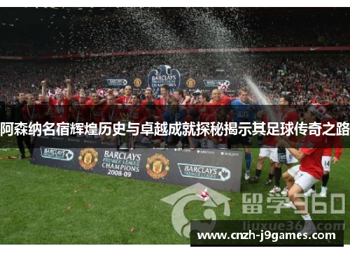 阿森纳名宿辉煌历史与卓越成就探秘揭示其足球传奇之路 阿森纳名宿辉煌历史与卓越成就探秘揭示其足球传奇之路