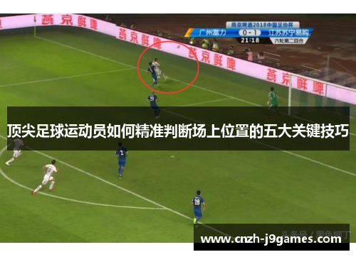 顶尖足球运动员如何精准判断场上位置的五大关键技巧 顶尖足球运动员如何精准判断场上位置的五大关键技巧