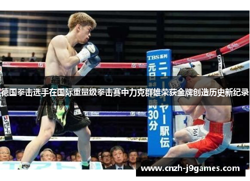 德国拳击选手在国际重量级拳击赛中力克群雄荣获金牌创造历史新纪录 德国拳击选手在国际重量级拳击赛中力克群雄荣获金牌创造历史新纪录