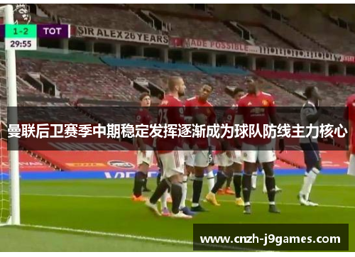 曼联后卫赛季中期稳定发挥逐渐成为球队防线主力核心