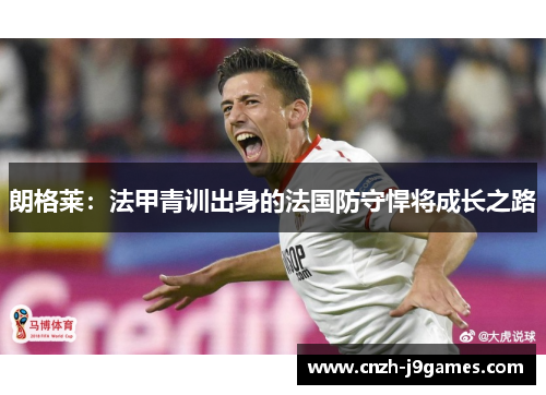 朗格莱：法甲青训出身的法国防守悍将成长之路