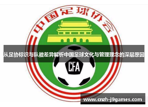 从足协标识与队徽差异解析中国足球文化与管理理念的深层原因