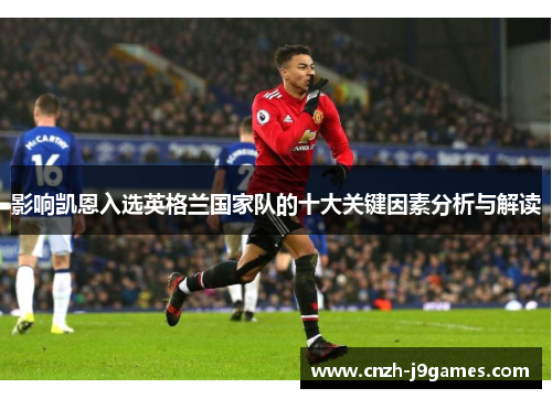 影响凯恩入选英格兰国家队的十大关键因素分析与解读 影响凯恩入选英格兰国家队的十大关键因素分析与解读