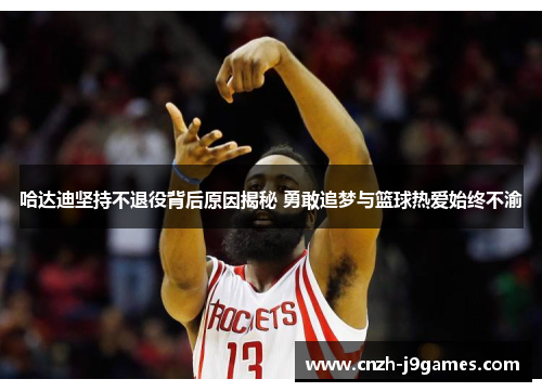 哈达迪坚持不退役背后原因揭秘 勇敢追梦与篮球热爱始终不渝 哈达迪坚持不退役背后原因揭秘 勇敢追梦与篮球热爱始终不渝