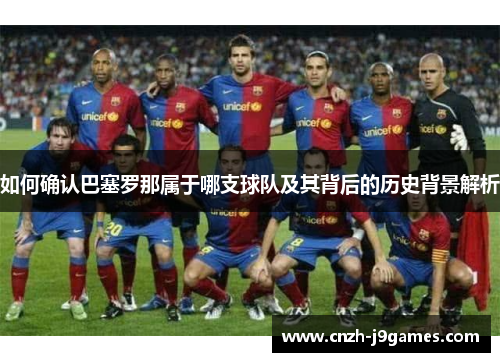 如何确认巴塞罗那属于哪支球队及其背后的历史背景解析 如何确认巴塞罗那属于哪支球队及其背后的历史背景解析