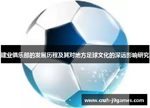 建业俱乐部的发展历程及其对地方足球文化的深远影响研究