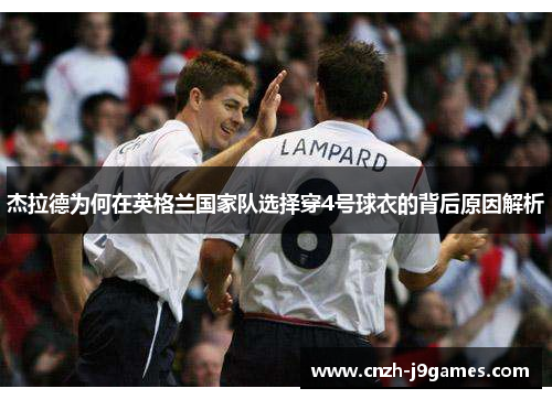杰拉德为何在英格兰国家队选择穿4号球衣的背后原因解析 杰拉德为何在英格兰国家队选择穿4号球衣的背后原因解析