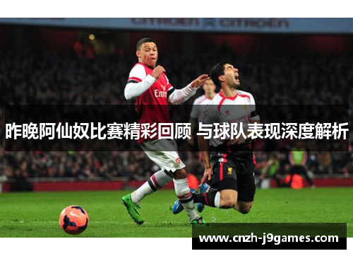昨晚阿仙奴比赛精彩回顾 与球队表现深度解析 昨晚阿仙奴比赛精彩回顾 与球队表现深度解析