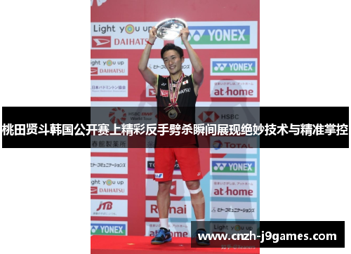 桃田贤斗韩国公开赛上精彩反手劈杀瞬间展现绝妙技术与精准掌控 桃田贤斗韩国公开赛上精彩反手劈杀瞬间展现绝妙技术与精准掌控