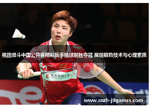 桃田贤斗中国公开赛精彩反手抽球制胜夺冠 展现极致技术与心理素质 桃田贤斗中国公开赛精彩反手抽球制胜夺冠 展现极致技术与心理素质