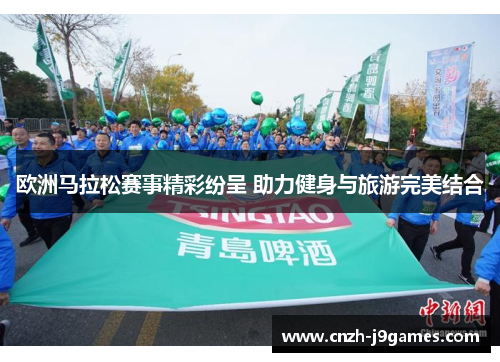 欧洲马拉松赛事精彩纷呈 助力健身与旅游完美结合 欧洲马拉松赛事精彩纷呈 助力健身与旅游完美结合