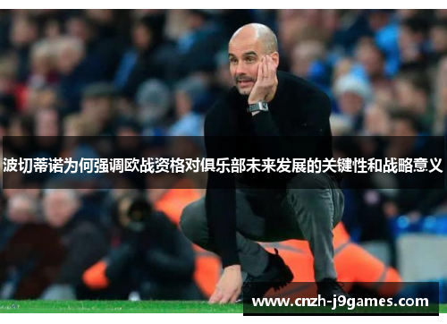 波切蒂诺为何强调欧战资格对俱乐部未来发展的关键性和战略意义 波切蒂诺为何强调欧战资格对俱乐部未来发展的关键性和战略意义