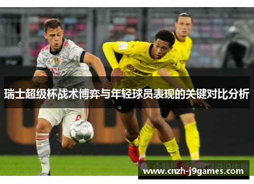 瑞士超级杯战术博弈与年轻球员表现的关键对比分析