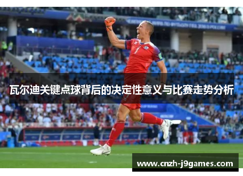 瓦尔迪关键点球背后的决定性意义与比赛走势分析