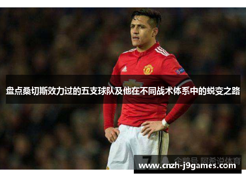 盘点桑切斯效力过的五支球队及他在不同战术体系中的蜕变之路 盘点桑切斯效力过的五支球队及他在不同战术体系中的蜕变之路