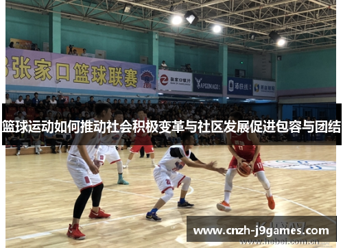 篮球运动如何推动社会积极变革与社区发展促进包容与团结 篮球运动如何推动社会积极变革与社区发展促进包容与团结