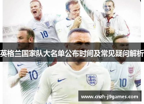 英格兰国家队大名单公布时间及常见疑问解析 英格兰国家队大名单公布时间及常见疑问解析