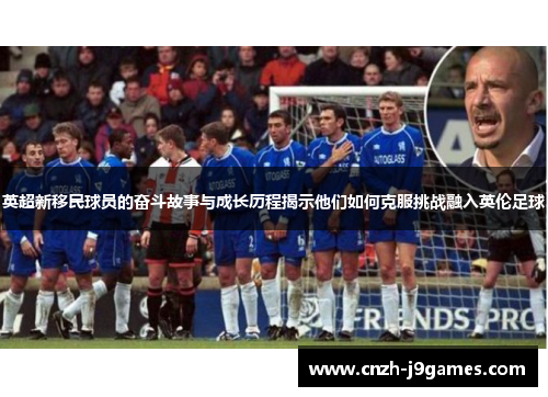 英超新移民球员的奋斗故事与成长历程揭示他们如何克服挑战融入英伦足球 英超新移民球员的奋斗故事与成长历程揭示他们如何克服挑战融入英伦足球