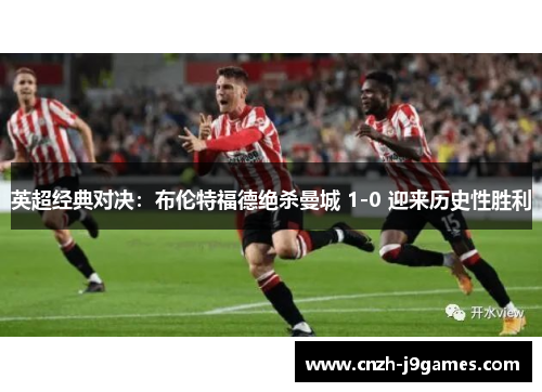 英超经典对决：布伦特福德绝杀曼城 1-0 迎来历史性胜利