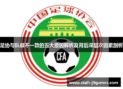 足协与队徽不一致的五大原因解析及背后深层次因素剖析