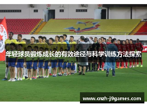 年轻球员锻炼成长的有效途径与科学训练方法探索