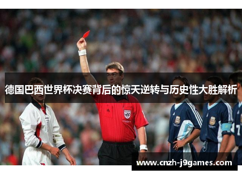 德国巴西世界杯决赛背后的惊天逆转与历史性大胜解析 德国巴西世界杯决赛背后的惊天逆转与历史性大胜解析