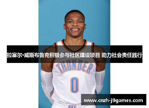 拉塞尔·威斯布鲁克积极参与社区建设项目 助力社会责任践行