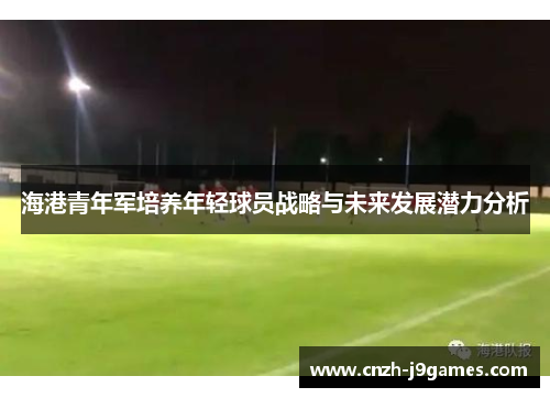 海港青年军培养年轻球员战略与未来发展潜力分析