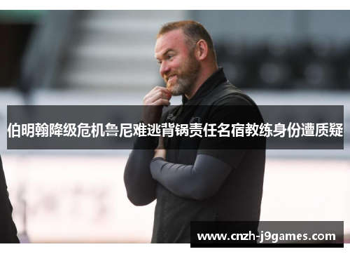 伯明翰降级危机鲁尼难逃背锅责任名宿教练身份遭质疑