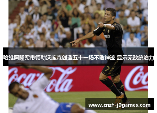 哈维阿隆索带领勒沃库森创造五十一场不败神迹 显示无敌统治力
