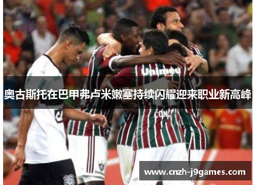 奥古斯托在巴甲弗卢米嫩塞持续闪耀迎来职业新高峰