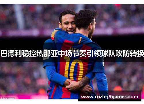 巴德利稳控热那亚中场节奏引领球队攻防转换