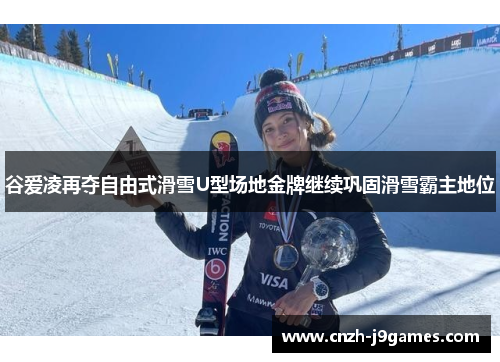 谷爱凌再夺自由式滑雪U型场地金牌继续巩固滑雪霸主地位 谷爱凌再夺自由式滑雪U型场地金牌继续巩固滑雪霸主地位